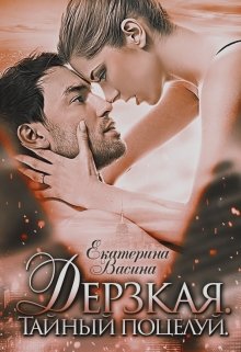 Дерзкая. Тайный поцелуй / Екатерина Васина