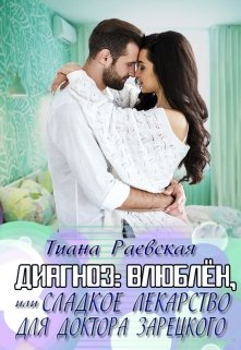 Диагноз:влюблен,или Сладкое лекарство для доктора Зарецкого / Тиана Раевская
