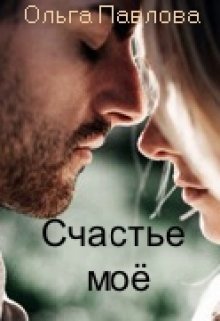 Счастье моё! / Ольга Павлова