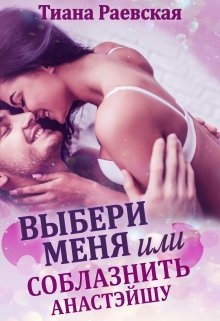 Выбери меня, или Соблазнить Анастэйшу / Тиана Раевская