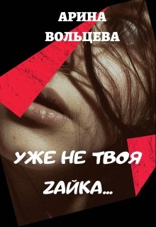 Уже не твоя Зайка / Арина Вольцева