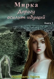 Мирка. Дорогу осилит идущий. Книга 3 / Лариса Коробицына