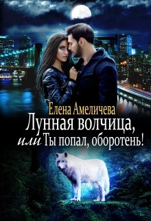 Лунная волчица, или Ты попал, оборотень! / Елена Амеличева