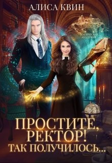 Простите, ректор! Так получилось… / Алиса Квин