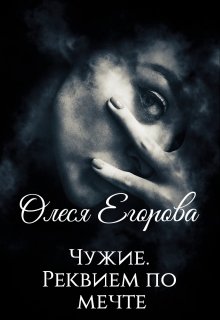 Чужие. Реквием по мечте. / Олеся Егорова
