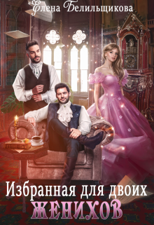 Избранная для двоих женихов / Елена Белильщикова