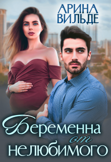 Беременна от нелюбимого / Арина Вильде