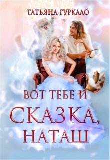 Вот тебе и сказка, Наташ / Таня Гуркало