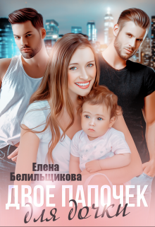 Двое папочек для дочки / Елена Белильщикова