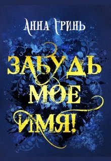 Забудь мое имя! / Анна Гринь