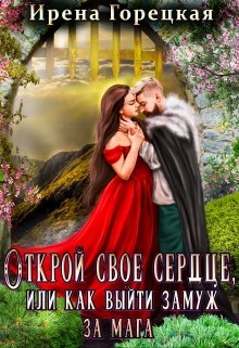 Открой свое сердце, или как выйти замуж за мага / Ирена Горецкая