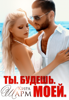 Ты. Будешь. Моей! / Кира Шарм