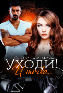 Уходи! И точка… / Ксюша Иванова