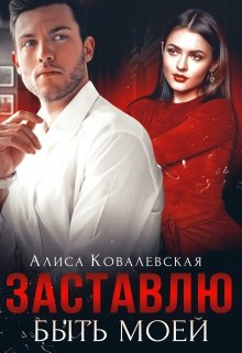 Заставлю быть моей / Алиса Ковалевская