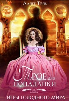 Трое для попаданки. Игры голодного мира / Аадет Тэль