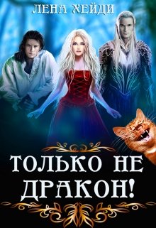 Только не дракон! / Лена Хейди