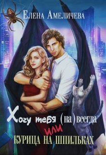 Хочу тебя (на)всегда, или Курица на шпильках / Елена Амеличева