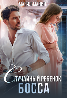 Случайный ребенок босса / Мария Манич