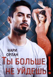 Ты больше не уйдешь! / Нари Орлан