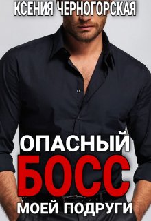 Опасный босс моей подруги / Ксения Черногорская