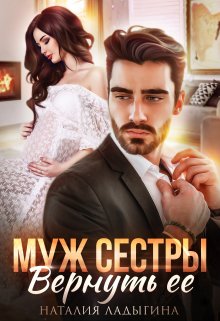 Муж сестры. Вернуть ее / Наталия Ладыгина