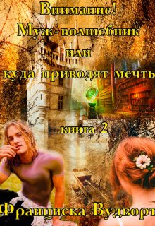 Внимание! Муж-волшебник или куда приводят мечты. / Франциска Вудворт