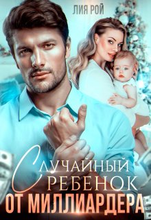 Случайный ребенок от миллиардера / Лия Рой