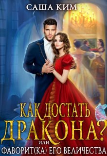 Фаворит(ка) Его Величества или Как достать дракона? / Саша Ким