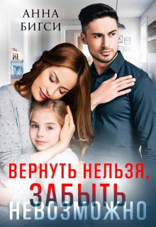 Вернуть нельзя, забыть невозможно / Анна Бигси