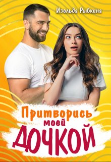 Притворись моей дочкой! / Изольда Рыбкина