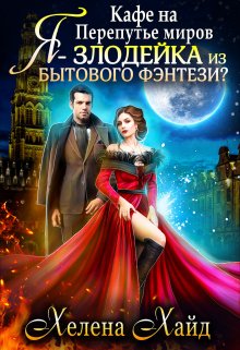 Кафе на Перепутье миров. Я — злодейка из бытового фэнтези?! / Хелена Хайд