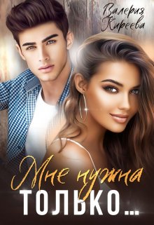 Мне нужна только… / Валерия Киреева