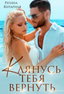Клянусь тебя вернуть / Регина Янтарная