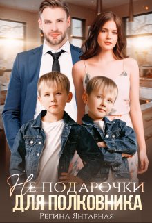 Не подарочки для полковника. Воронцовы / Регина Янтарная