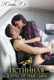 Истинная: я хочу от тебя сына! / Юлия Юг