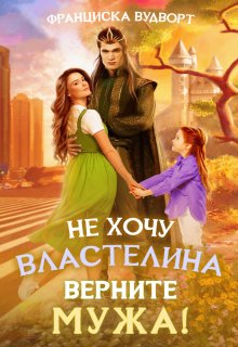 Не хочу властелина. Верните мужа! / Франциска Вудворт