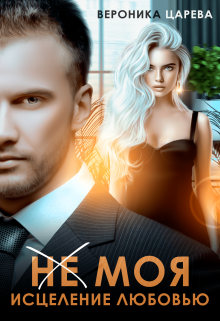 (не) Моя. Исцеление любовью. / Вероника Царева