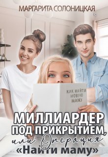 Миллиардер под прикрытием,  или Операция «Найти маму» / Маргарита Солоницкая