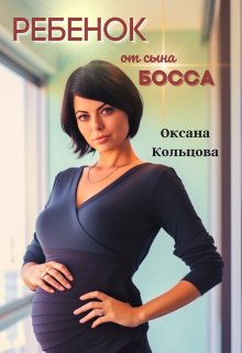Ребенок от сына босса / Оксана Кольцова