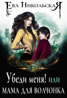 Убеди меня! или Мама для волчонка / Ева Никольская