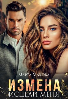 Измена. Исцели меня / Марта Макова