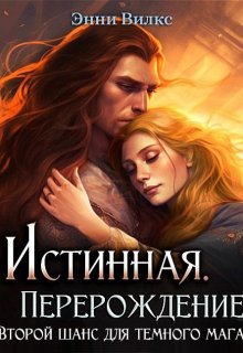 Истинная. Перерождение. Второй шанс для темного мага / Энни Вилкс