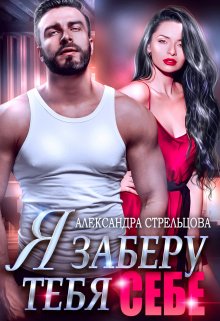 Я заберу тебя себе / Александра Стрельцова
