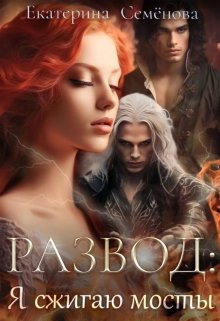 Развод: я сжигаю мосты / Екатерина Семёнова
