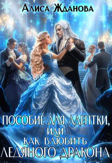 Пособие для адептки, или как влюбить ледяного дракона / Алиса Жданова