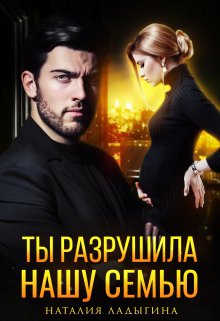 Ты разрушила нашу семью / Наталия Ладыгина