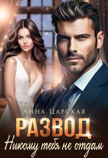 Развод. Никому тебя не отдам / Анна Царская