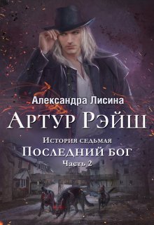 Артур Рэйш. История седьмая. Часть 2. Последний бог / Александра Лисина