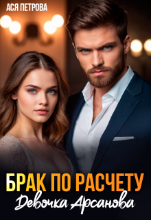 Брак по расчету. Девочка Арсанова / Ася Петрова