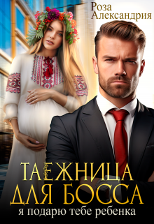 Таежница для босса. Я подарю тебе ребенка / Роза Александрия